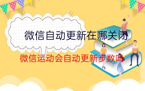 微信自动更新在哪关闭 微信运动会自动更新步数吗？